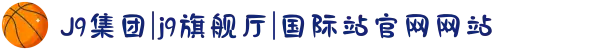 J9集团|j9旗舰厅|国际站官网网站